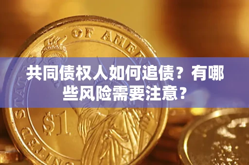 武汉共同债权人如何追债？有哪些风险需要注意？