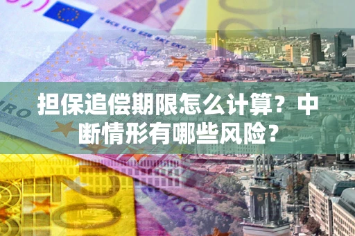武汉担保追偿期限怎么计算？中断情形有哪些风险？