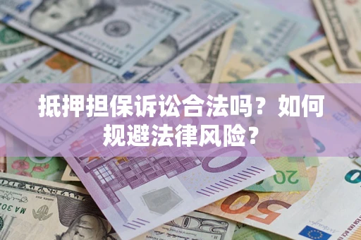 武汉抵押担保诉讼合法吗？如何规避法律风险？