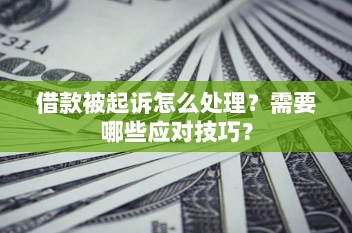 武汉借款被起诉怎么处理？需要哪些应对技巧？