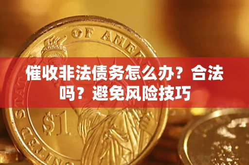 武汉催收非法债务怎么办？合法吗？避免风险技巧