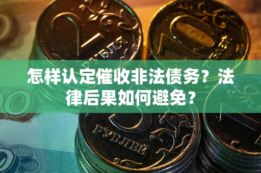 武汉怎样认定催收非法债务？法律后果如何避免？