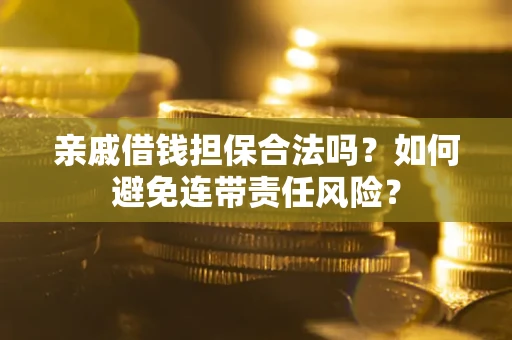 武汉亲戚借钱担保合法吗？如何避免连带责任风险？