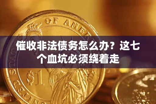 武汉催收非法债务怎么办？这七个血坑必须绕着走