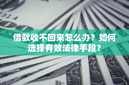 武汉借款收不回来怎么办？如何选择有效法律手段？