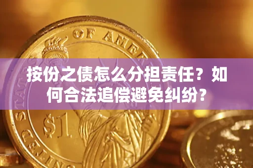武汉按份之债怎么分担责任？如何合法追偿避免纠纷？