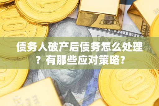 武汉债务人破产后债务怎么处理？有那些应对策略？