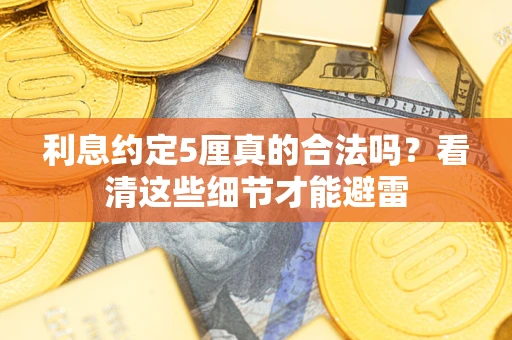 武汉利息约定5厘真的合法吗？看清这些细节才能避雷
