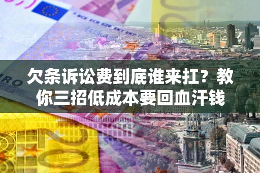 武汉欠条诉讼费到底谁来扛？教你三招低成本要回血汗钱